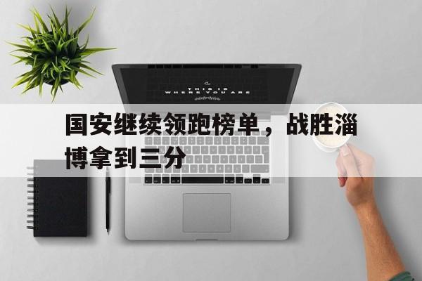 包含国安继续领跑榜单，战胜淄博拿到三分的词条