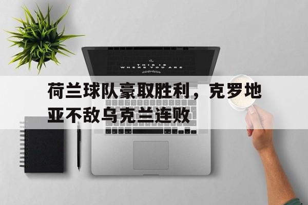 包含荷兰球队豪取胜利，克罗地亚不敌乌克兰连败的词条