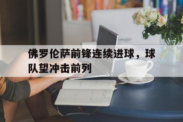 包含佛罗伦萨前锋连续进球，球队望冲击前列的词条
