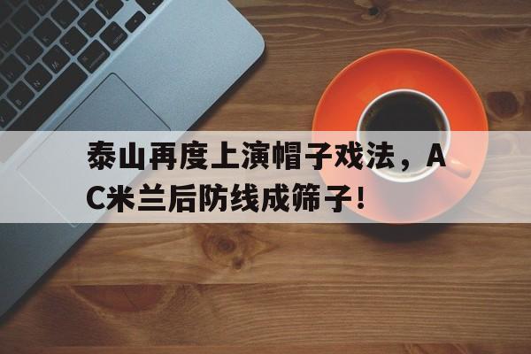 泰山再度上演帽子戏法，AC米兰后防线成筛子！