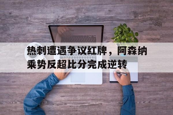 热刺遭遇争议红牌，阿森纳乘势反超比分完成逆转